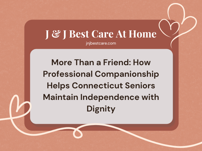 More Than a Friend: How Professional Companionship Helps Connecticut Seniors Maintain Independence with Dignity